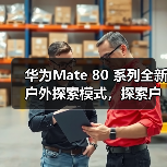 华为Mate80系列革新户外探索体验,智能科技赋能徒步出行 华为Mate80系列革新户外探索体验,智能科技赋能徒步出行