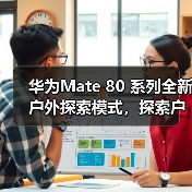 华为Mate80系列革新户外探索体验,智能科技赋能徒步出行 华为Mate80系列革新户外探索体验,智能科技赋能徒步出行