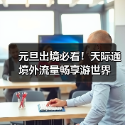元旦出境游流量优惠来袭 从容畅享跨境旅程 元旦出境游流量优惠来袭 从容畅享跨境旅程