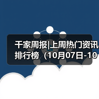 千家周报|上周热门资讯 排行榜（10月07日-10月13日）