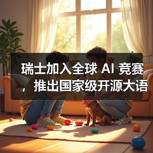 瑞士国家级开源大模型 Apertus 成为公共AI新标杆