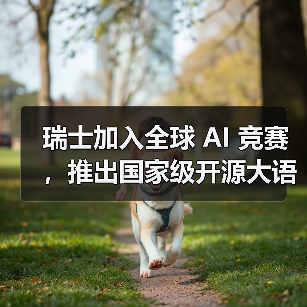 瑞士国家级开源大模型 Apertus 成为公共AI新标杆