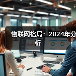 物联网2024发展格局：技术趋势与行业挑战