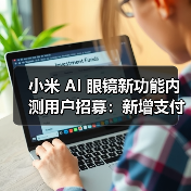 小米AI眼镜新功能内测开启 200名米粉抢先体验 小米AI眼镜新功能内测开启 200名米粉抢先体验