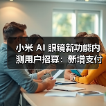 小米AI眼镜新功能内测开启 200名米粉抢先体验 小米AI眼镜新功能内测开启 200名米粉抢先体验