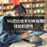 5G定位技术提升蜂窝网络性能与应用场景 5G定位技术提升蜂窝网络性能与应用场景