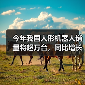 人形机器人产业加速规模化落地 迎万亿级市场机遇