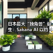 日本AI初创企业Sakana AI B轮融资创纪录，估值达4000亿日元