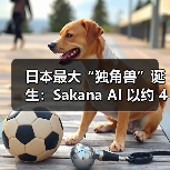 日本AI初创企业Sakana AI B轮融资创纪录，估值达4000亿日元
