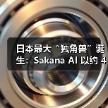 日本AI初创企业Sakana AI B轮融资创纪录，估值达4000亿日元