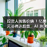 彼得·蒂尔清仓英伟达，减持特斯拉引市场担忧AI泡沫