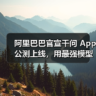 阿里巴巴官宣千问 App 公测上线，用最强模型打造最佳个人 AI助手
