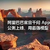 阿里巴巴官宣千问 App 公测上线，用最强模型打造最佳个人 AI助手