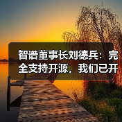 智谱董事长刘德兵:完全支持开源,我们已开源 40 多款 AI 模型 智谱董事长刘德兵:完全支持开源,我们已开源 40 多款 AI 模型