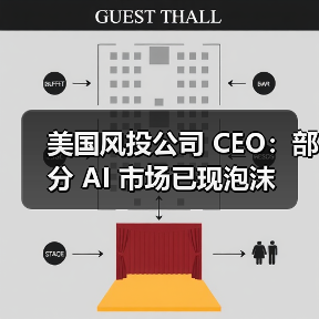 美国风投公司 CEO:部分 AI 市场已现泡沫 美国风投公司 CEO:部分 AI 市场已现泡沫