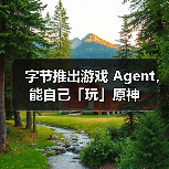 字节推出游戏 Agent,能自己「玩」原神 字节推出游戏 Agent,能自己「玩」原神