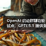 OpenAI 启动群聊功能试点，GPT‑5.1 提供支持