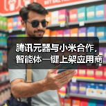 腾讯元器与小米合作,智能体一键上架应用商店 腾讯元器与小米合作,智能体一键上架应用商店