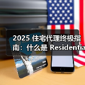 2025 住宅代理终极指南：什么是 Residential Proxy？