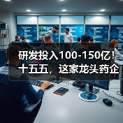 研发投入100-150亿!十五五,这家龙头药企拼了 研发投入100-150亿!十五五,这家龙头药企拼了
