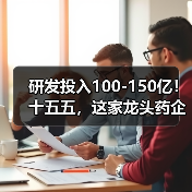 研发投入100-150亿!十五五,这家龙头药企拼了 研发投入100-150亿!十五五,这家龙头药企拼了
