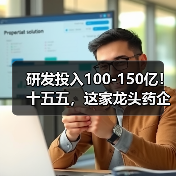 研发投入100-150亿!十五五,这家龙头药企拼了 研发投入100-150亿!十五五,这家龙头药企拼了