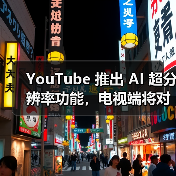 YouTube 推出 AI 超分辨率功能，电视端将对标 Netflix
