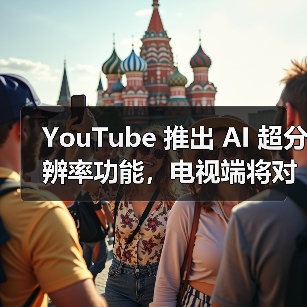 YouTube 推出 AI 超分辨率功能，电视端将对标 Netflix