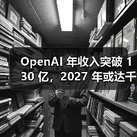 OpenAI 年收入突破 130 亿，2027 年或达千亿