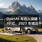 OpenAI 年收入突破 130 亿，2027 年或达千亿