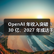 OpenAI 年收入突破 130 亿，2027 年或达千亿