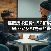 连接技术趋势：5G扩展、Wi-Fi7及AI管理的未来