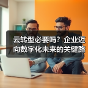 云转型必要吗？企业迈向数字化未来的关键路径