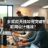 多频段天线如何突破物联网设计瓶颈？