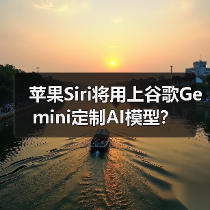 苹果Siri将用上谷歌Gemini定制AI模型？