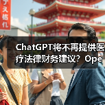 ChatGPT将不再提供医疗法律财务建议？OpenAI政策大调整