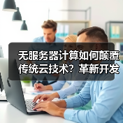 无服务器计算如何颠覆传统云技术？革新开发模式与成本结构