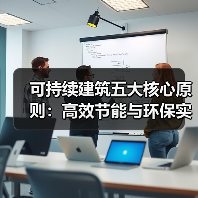 可持续建筑五大核心原则：高效节能与环保实践全解析