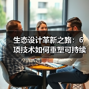 生态设计革新之路：6项技术如何重塑可持续未来