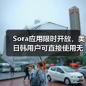 Sora应用限时开放,美日韩用户可直接使用无需邀请码 Sora应用限时开放,美日韩用户可直接使用无需邀请码