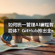 如何统一管理AI编程智能体？GitHub推出全新解决方案