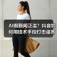 AI假新闻泛滥？抖音如何用技术手段打击谣言？
