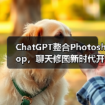 ChatGPT整合Photoshop，聊天修图新时代开启