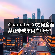 Character.AI为何全面禁止未成年用户聊天？安全升级引热议