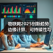 物联网2025创新趋势：边缘计算、可持续性与行业变革