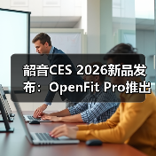 韶音CES 2026新品发布：OpenFit Pro推出开放式滤噪新方案