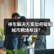 停车解决方案如何破解城市拥堵难题？
