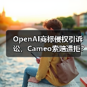 OpenAI商标侵权引诉讼，Cameo索赔遭拒？
