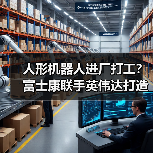 人形机器人进厂打工？富士康联手英伟达打造AI服务器新标杆