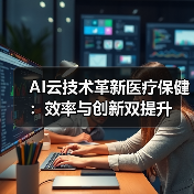 AI云技术革新医疗保健:效率与创新双提升 AI云技术革新医疗保健:效率与创新双提升